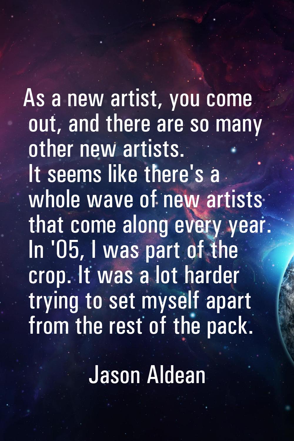 As a new artist, you come out, and there are so many other new artists. It seems like there's a who