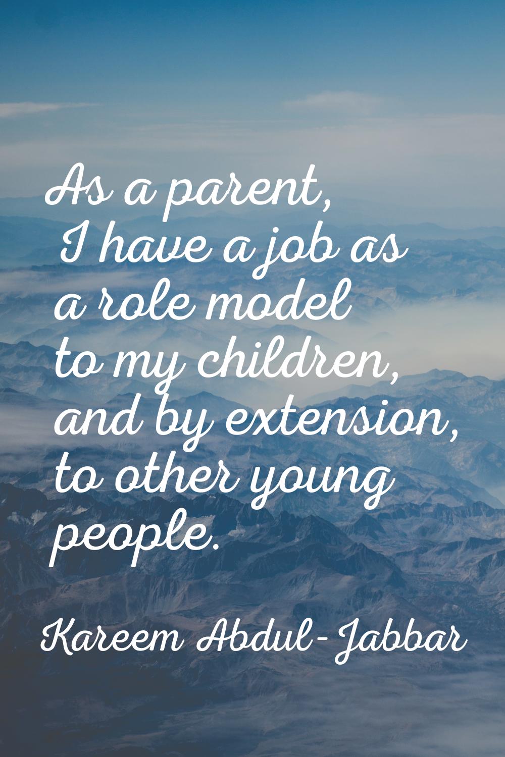 As a parent, I have a job as a role model to my children, and by extension, to other young people.