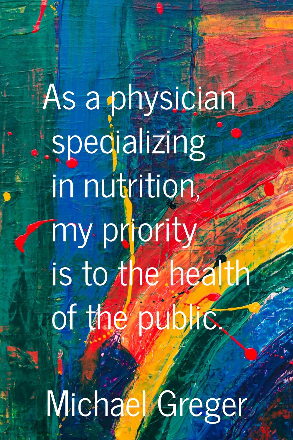 As a physician specializing in nutrition, my priority is to the health of the public.