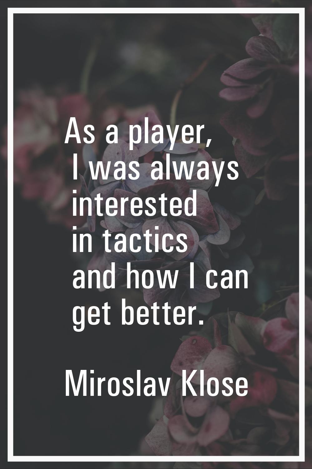 As a player, I was always interested in tactics and how I can get better.