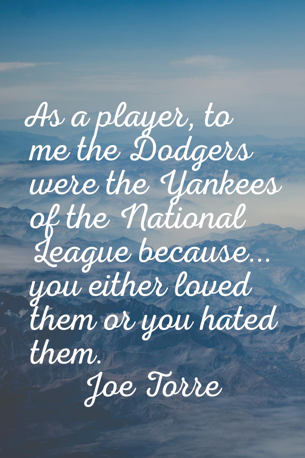 As a player, to me the Dodgers were the Yankees of the National League because... you either loved 