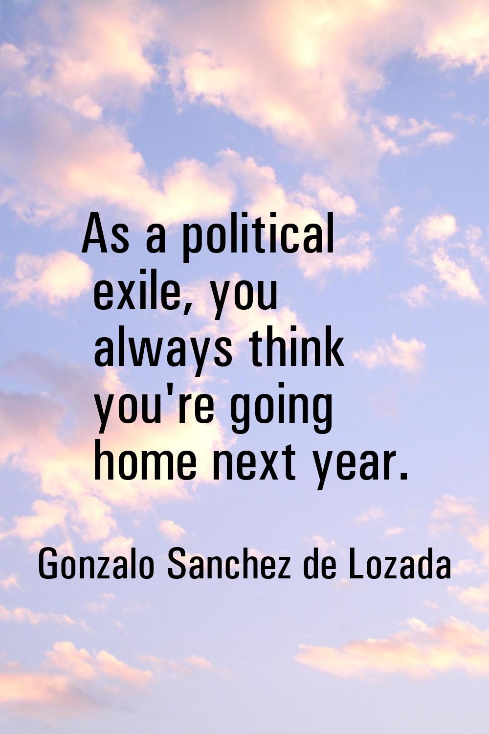 As a political exile, you always think you're going home next year.
