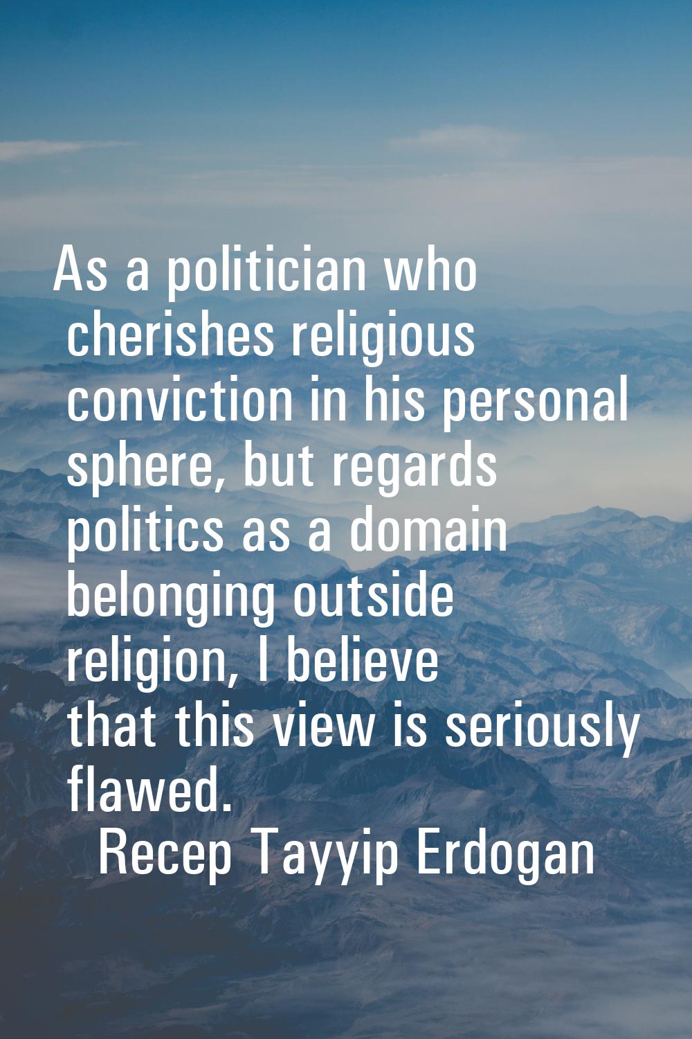 As a politician who cherishes religious conviction in his personal sphere, but regards politics as 