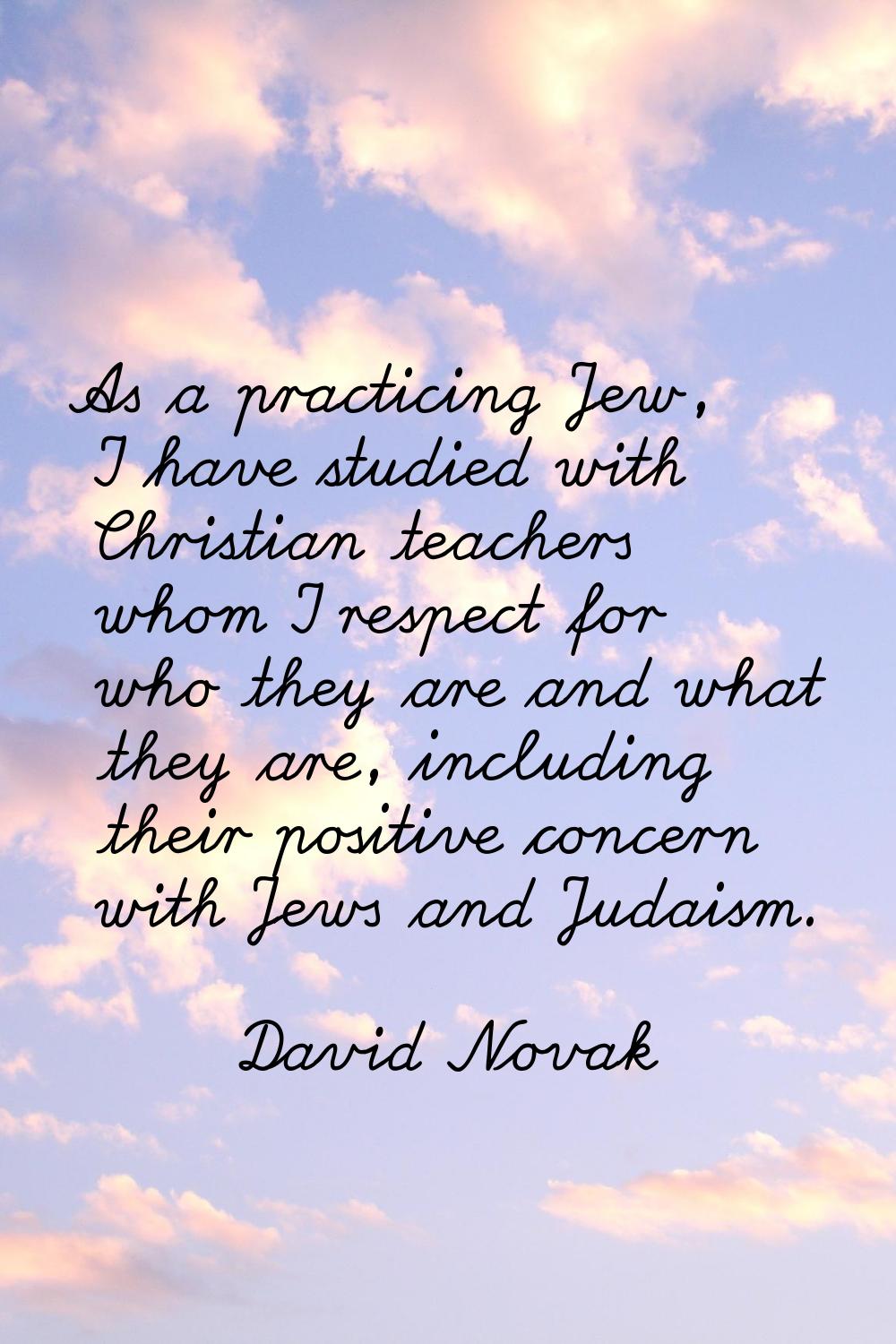 As a practicing Jew, I have studied with Christian teachers whom I respect for who they are and wha