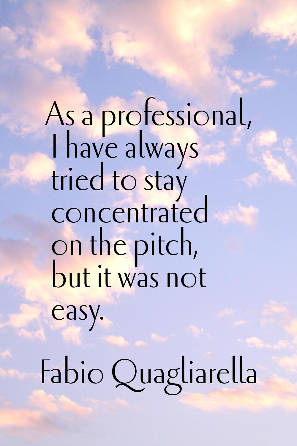 As a professional, I have always tried to stay concentrated on the pitch, but it was not easy.