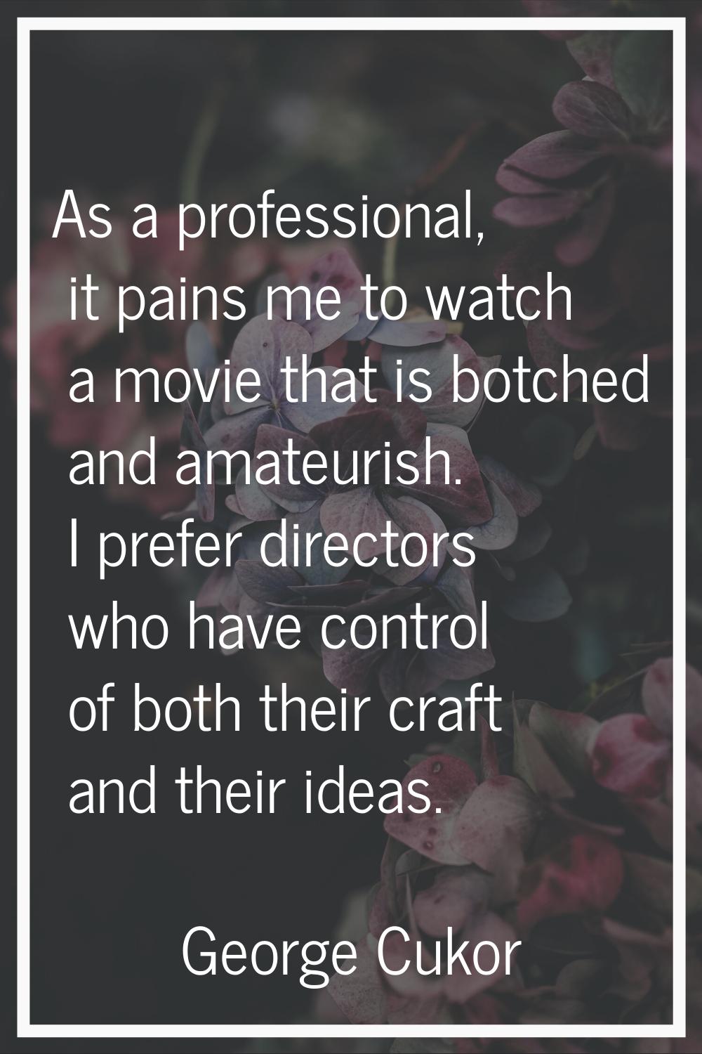 As a professional, it pains me to watch a movie that is botched and amateurish. I prefer directors 