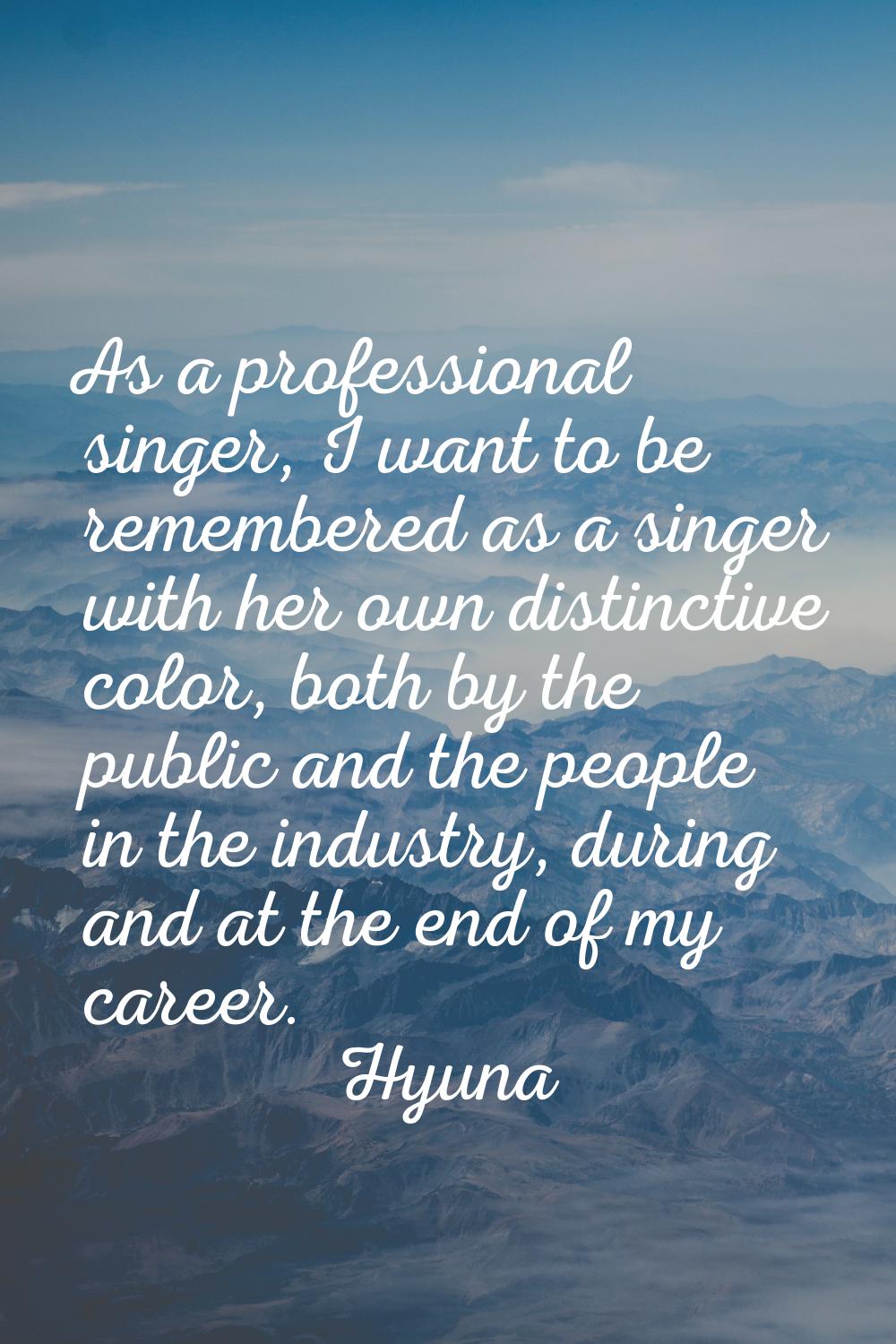 As a professional singer, I want to be remembered as a singer with her own distinctive color, both 