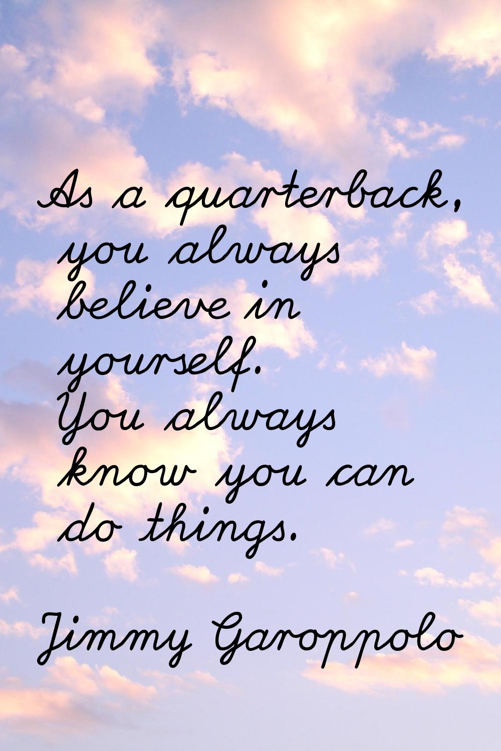 As a quarterback, you always believe in yourself. You always know you can do things.