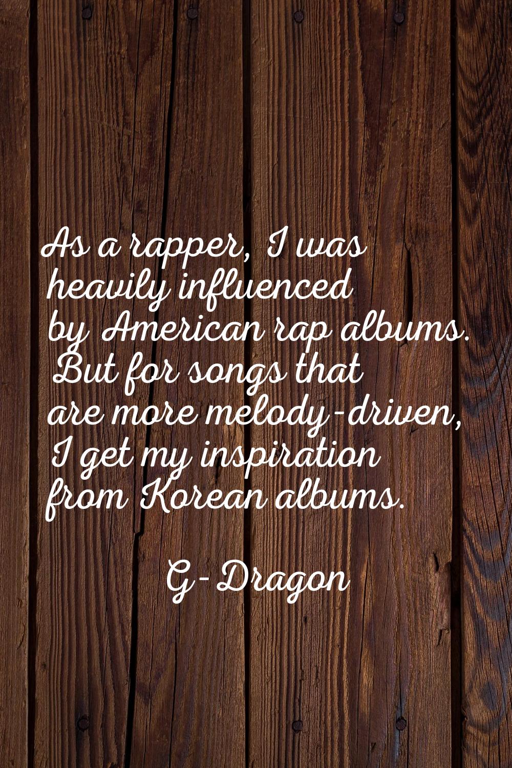 As a rapper, I was heavily influenced by American rap albums. But for songs that are more melody-dr