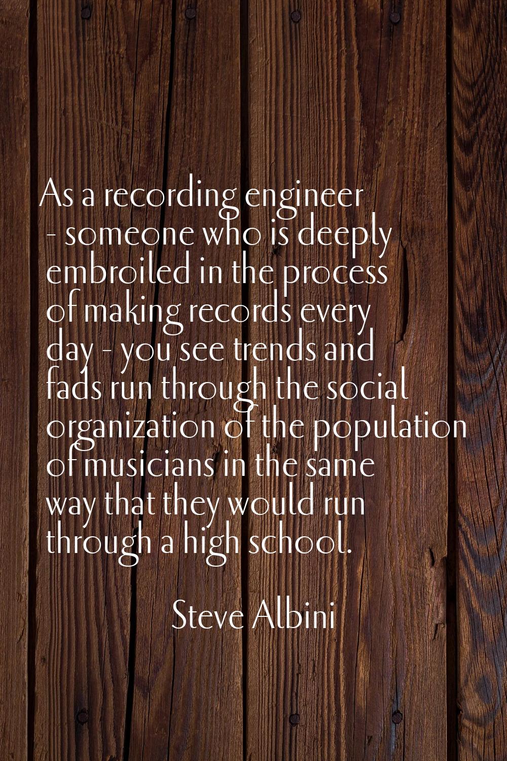 As a recording engineer - someone who is deeply embroiled in the process of making records every da