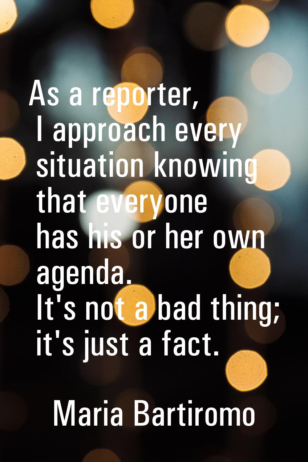 As a reporter, I approach every situation knowing that everyone has his or her own agenda. It's not