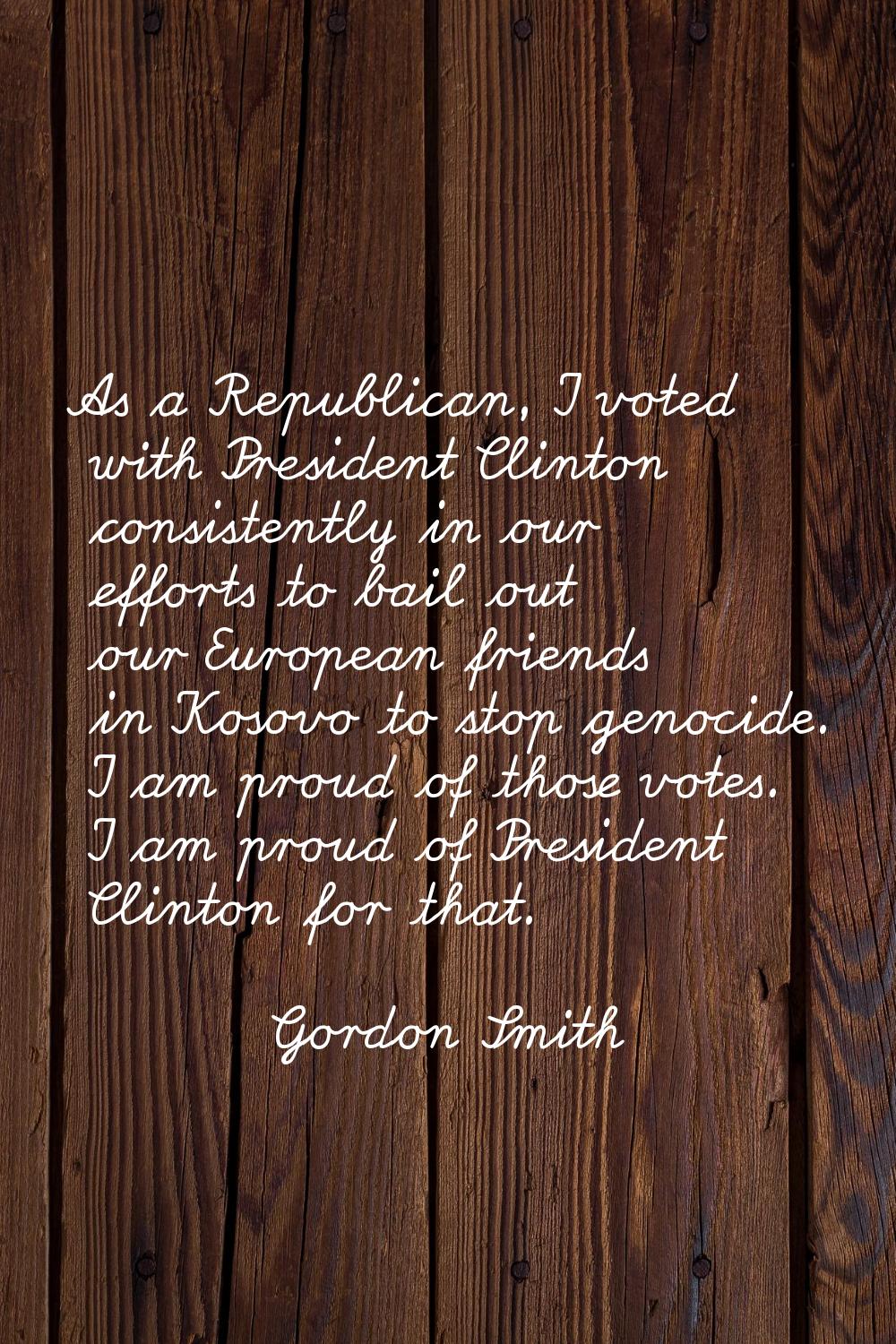 As a Republican, I voted with President Clinton consistently in our efforts to bail out our Europea