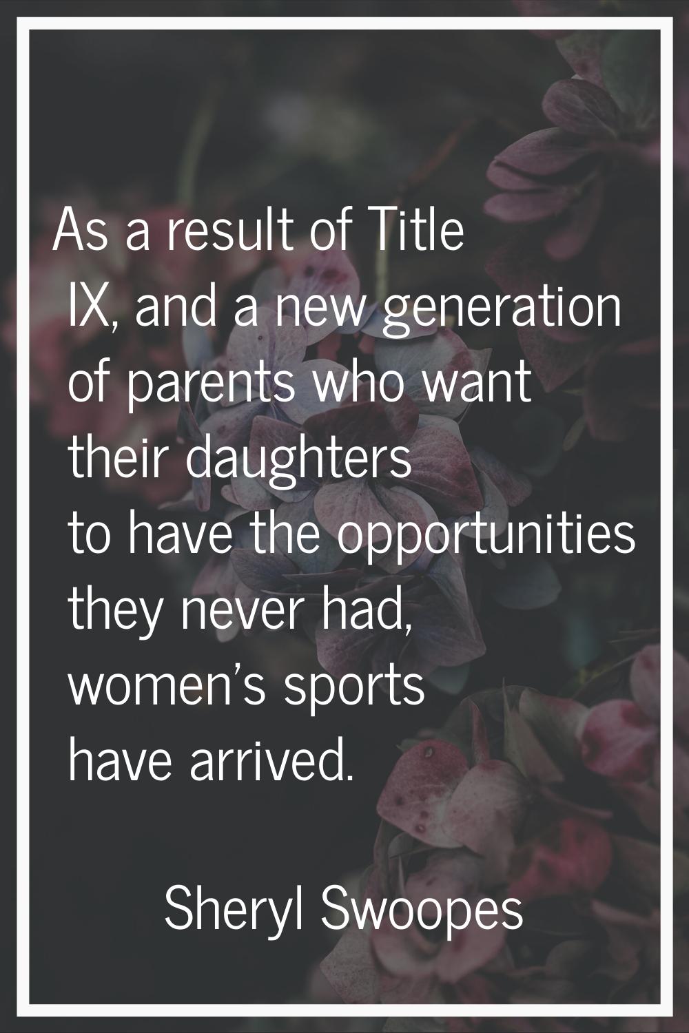 As a result of Title IX, and a new generation of parents who want their daughters to have the oppor
