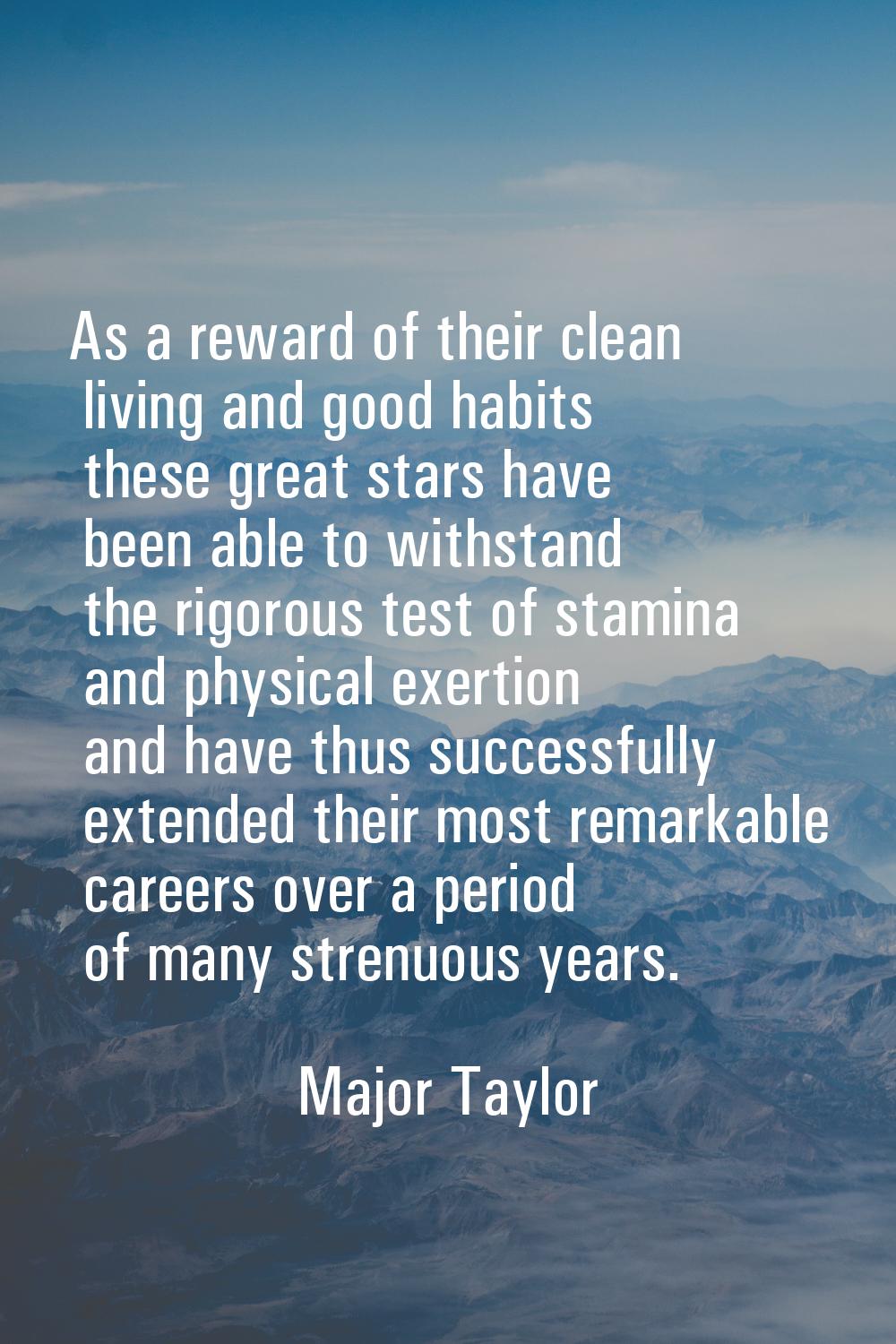 As a reward of their clean living and good habits these great stars have been able to withstand the