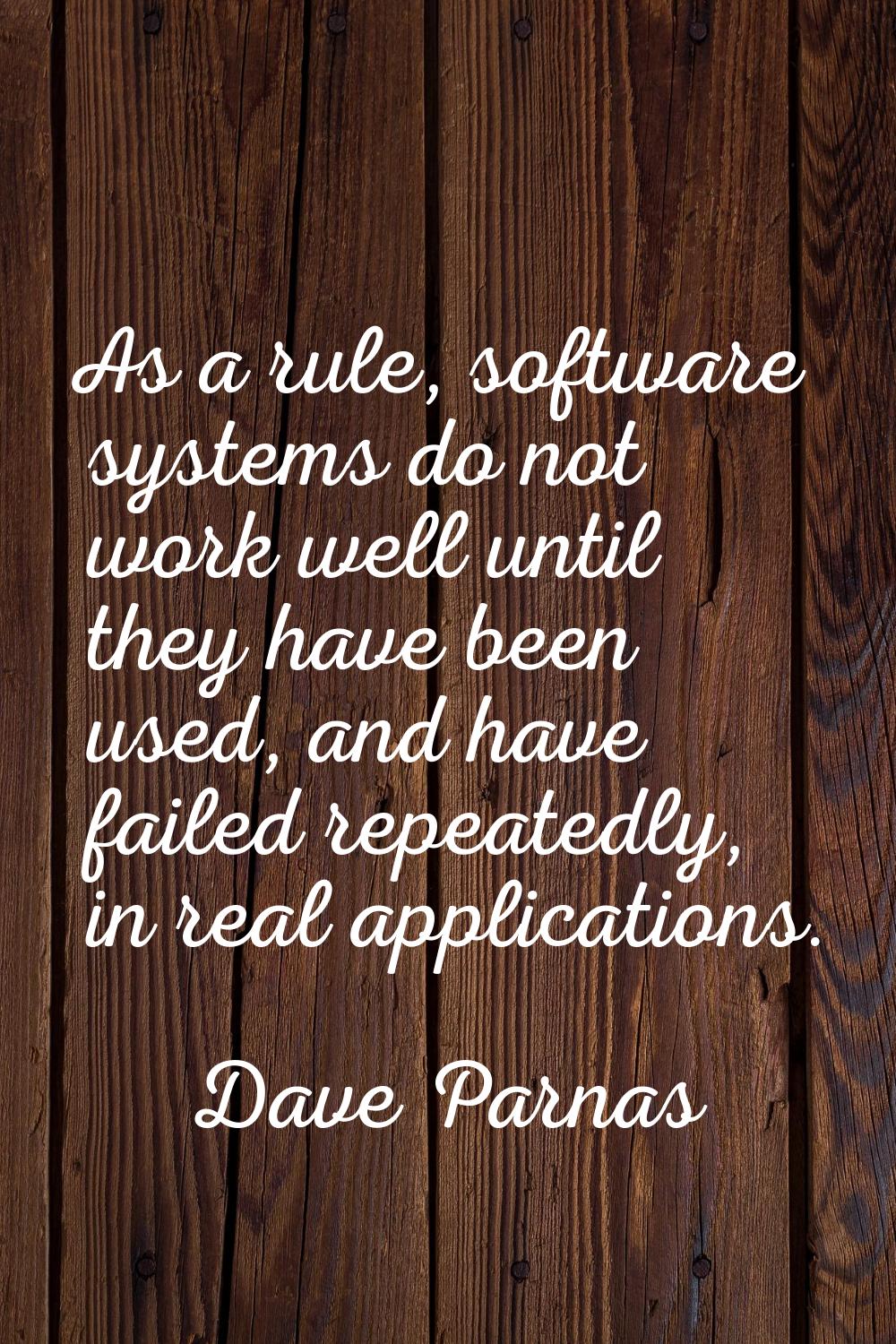 As a rule, software systems do not work well until they have been used, and have failed repeatedly,