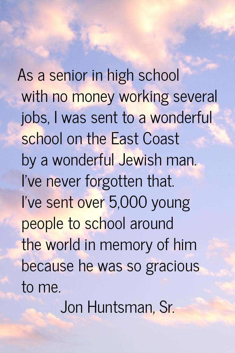 As a senior in high school with no money working several jobs, I was sent to a wonderful school on 