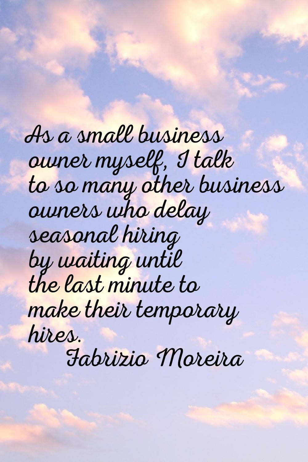 As a small business owner myself, I talk to so many other business owners who delay seasonal hiring