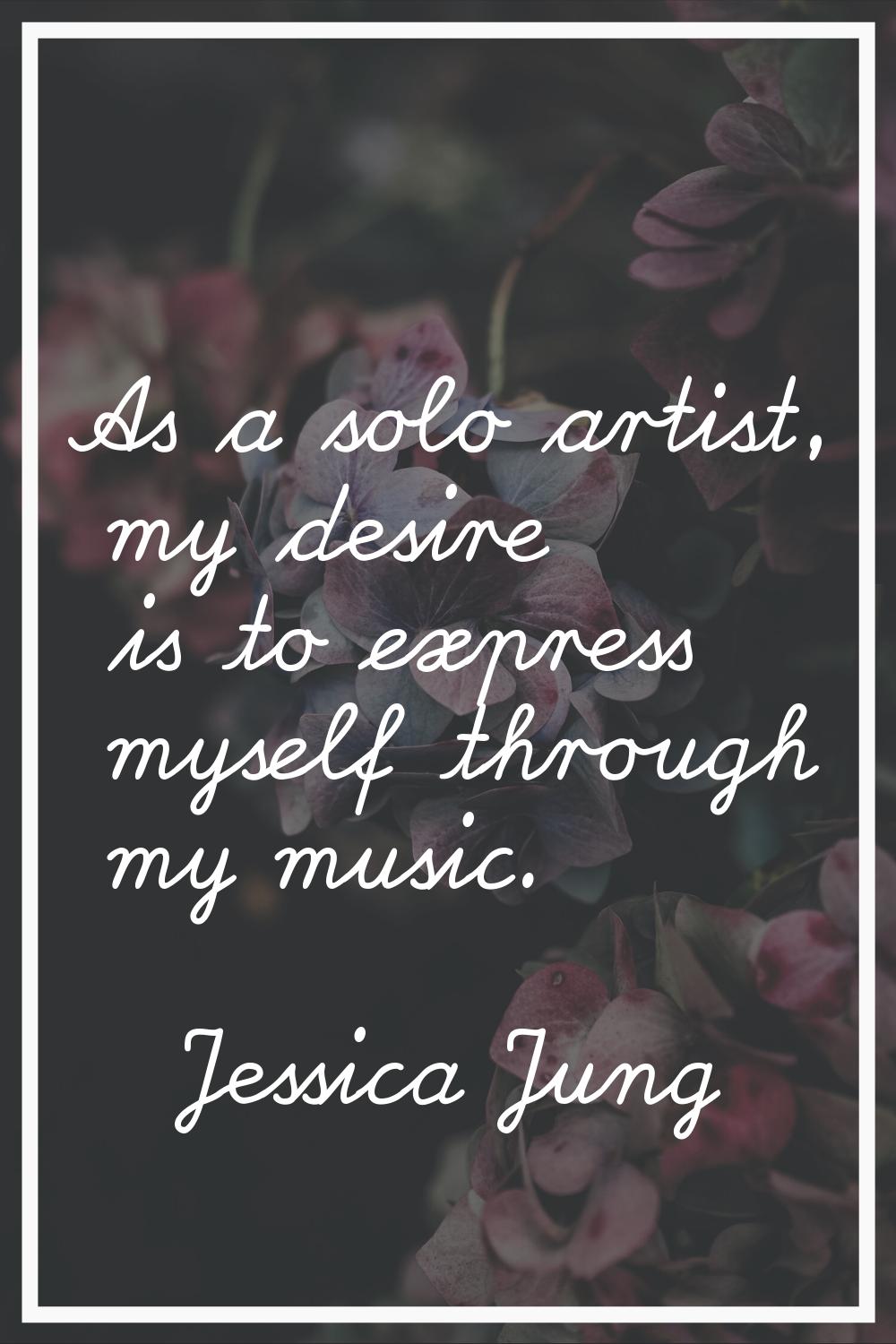 As a solo artist, my desire is to express myself through my music.