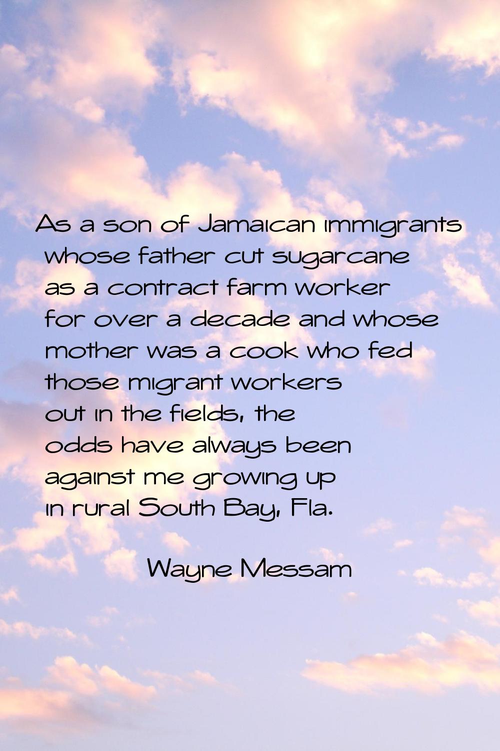 As a son of Jamaican immigrants whose father cut sugarcane as a contract farm worker for over a dec