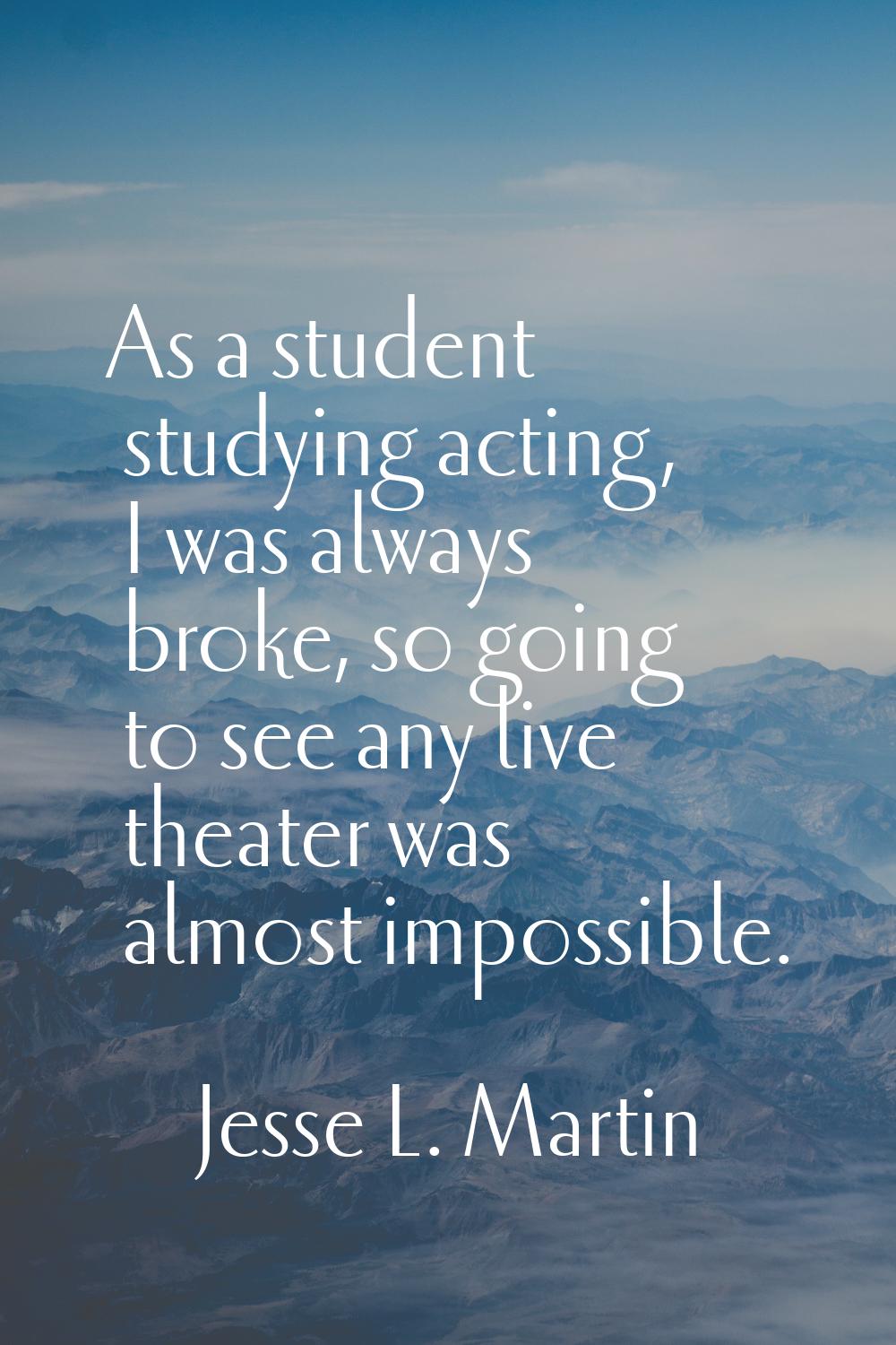 As a student studying acting, I was always broke, so going to see any live theater was almost impos
