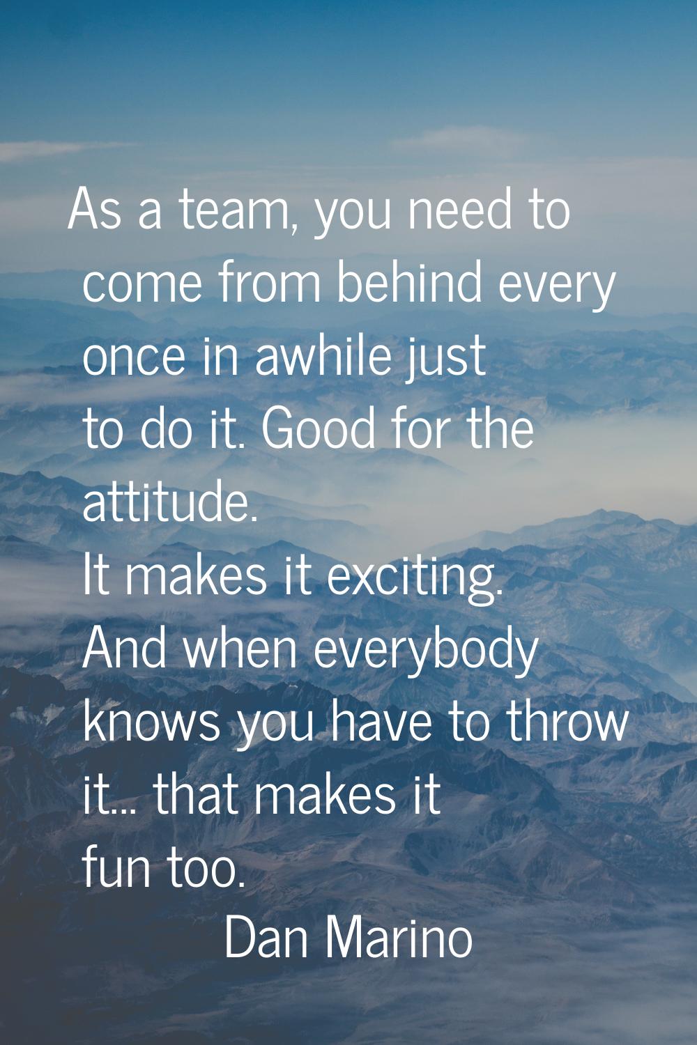 As a team, you need to come from behind every once in awhile just to do it. Good for the attitude. 