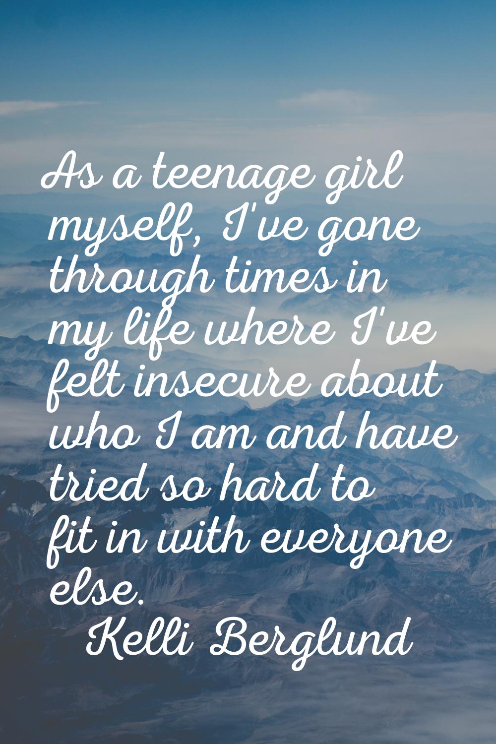 As a teenage girl myself, I've gone through times in my life where I've felt insecure about who I a