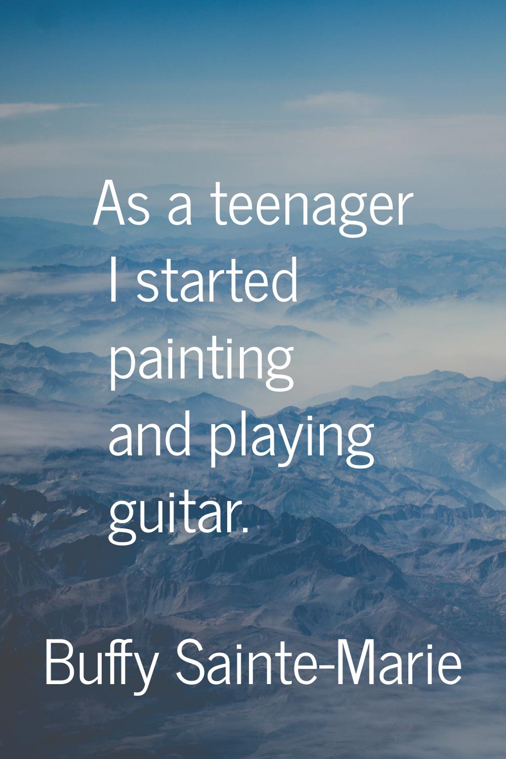 As a teenager I started painting and playing guitar.