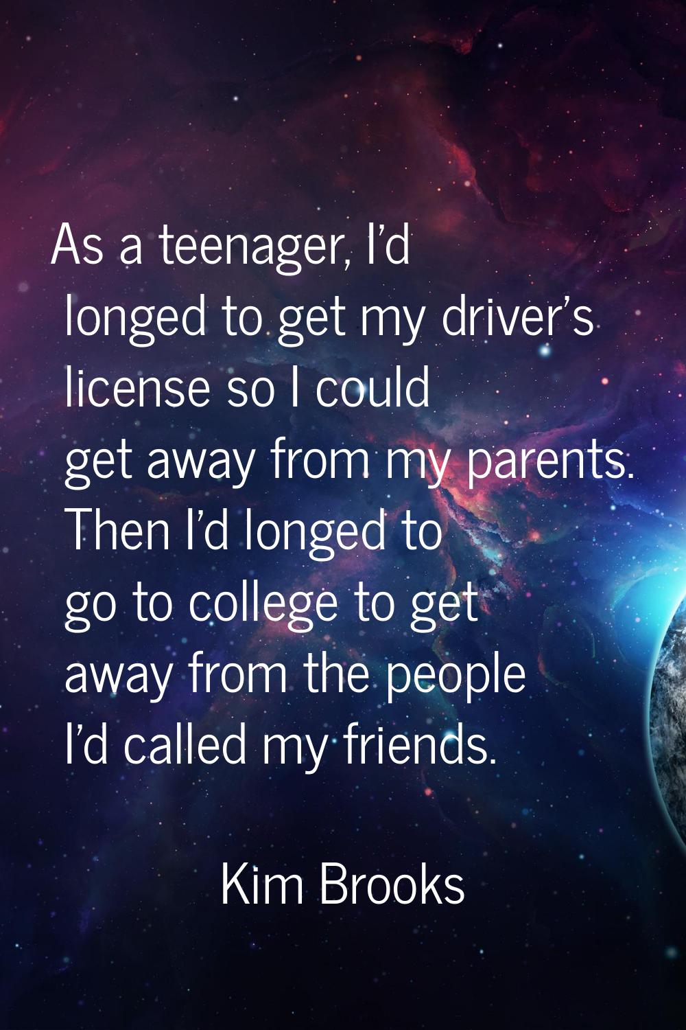 As a teenager, I'd longed to get my driver's license so I could get away from my parents. Then I'd 