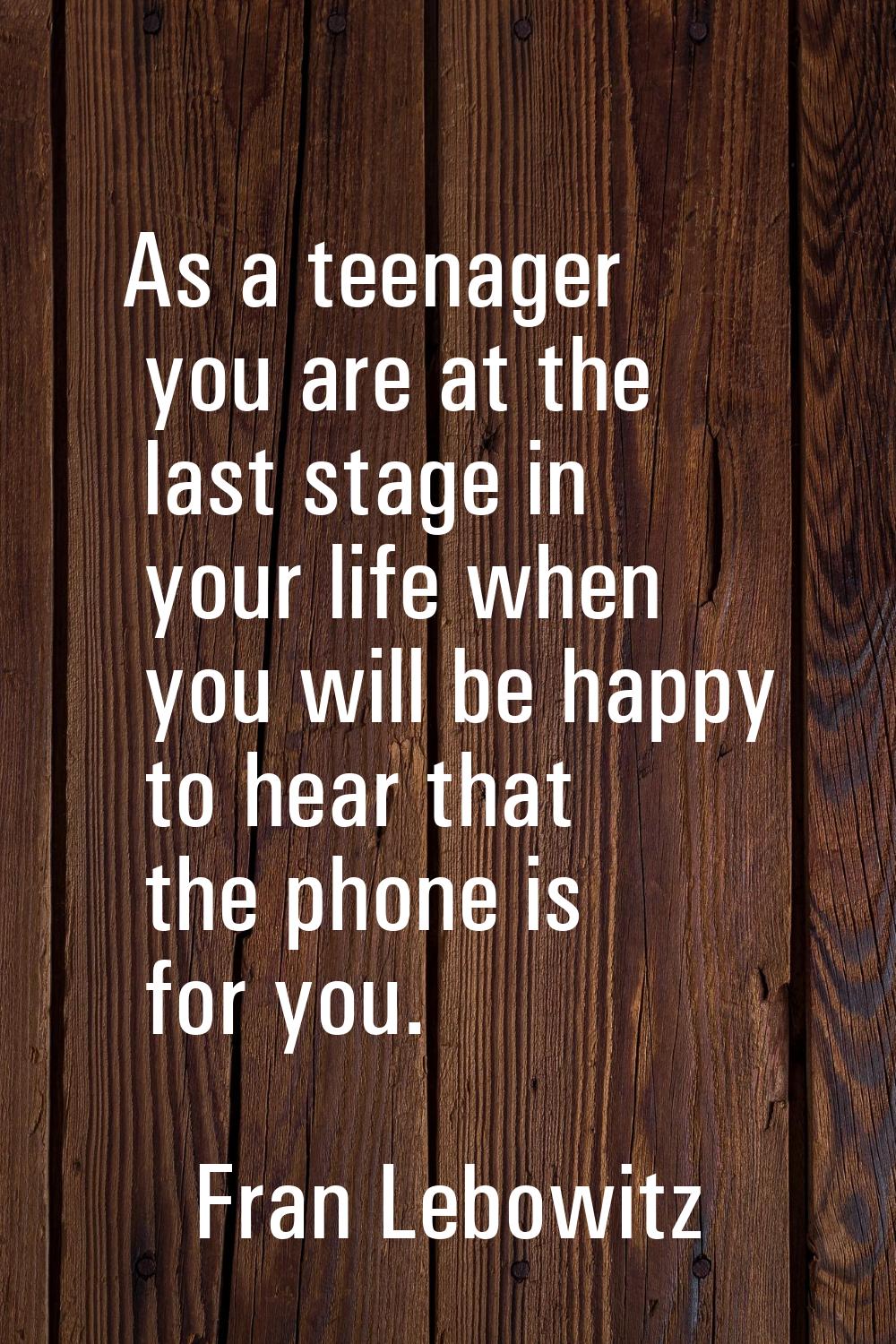 As a teenager you are at the last stage in your life when you will be happy to hear that the phone 