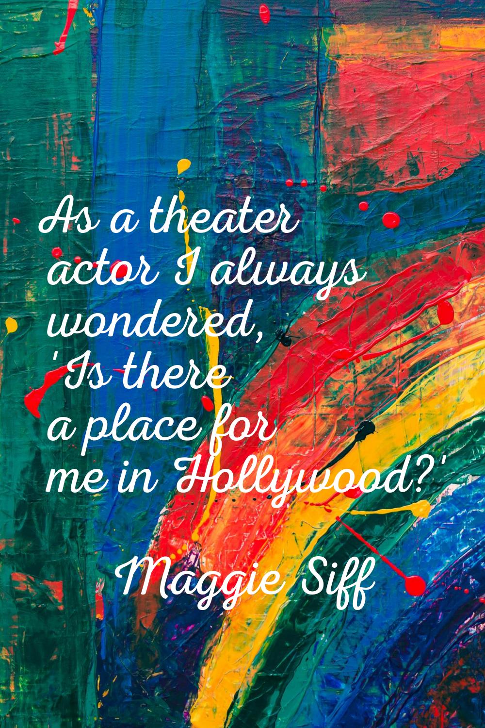 As a theater actor I always wondered, 'Is there a place for me in Hollywood?'