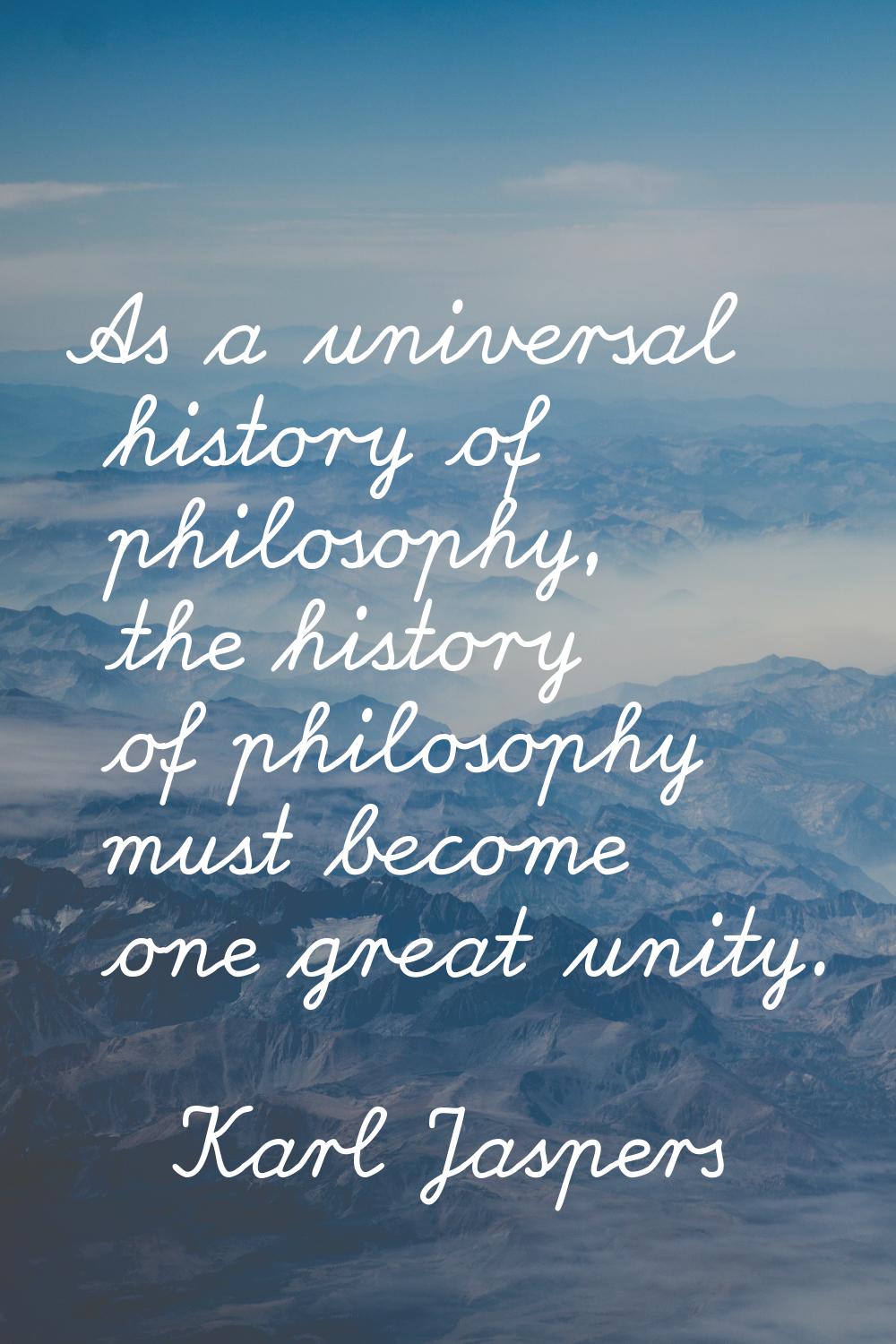 As a universal history of philosophy, the history of philosophy must become one great unity.