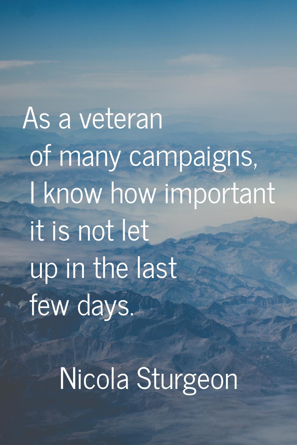 As a veteran of many campaigns, I know how important it is not let up in the last few days.