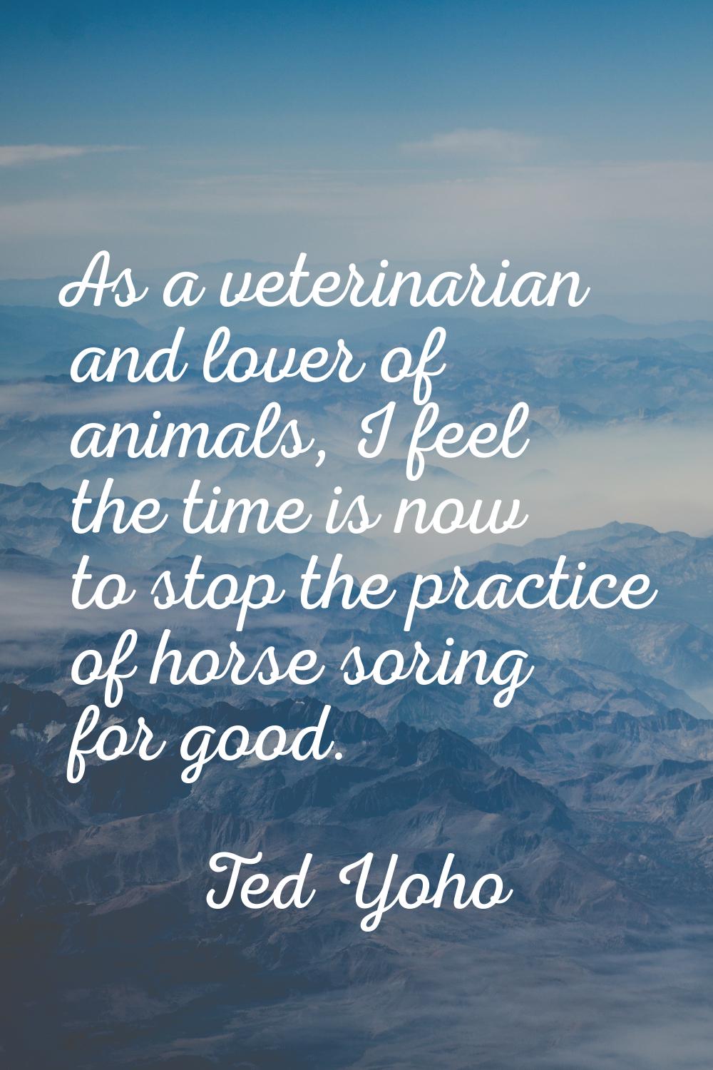 As a veterinarian and lover of animals, I feel the time is now to stop the practice of horse soring