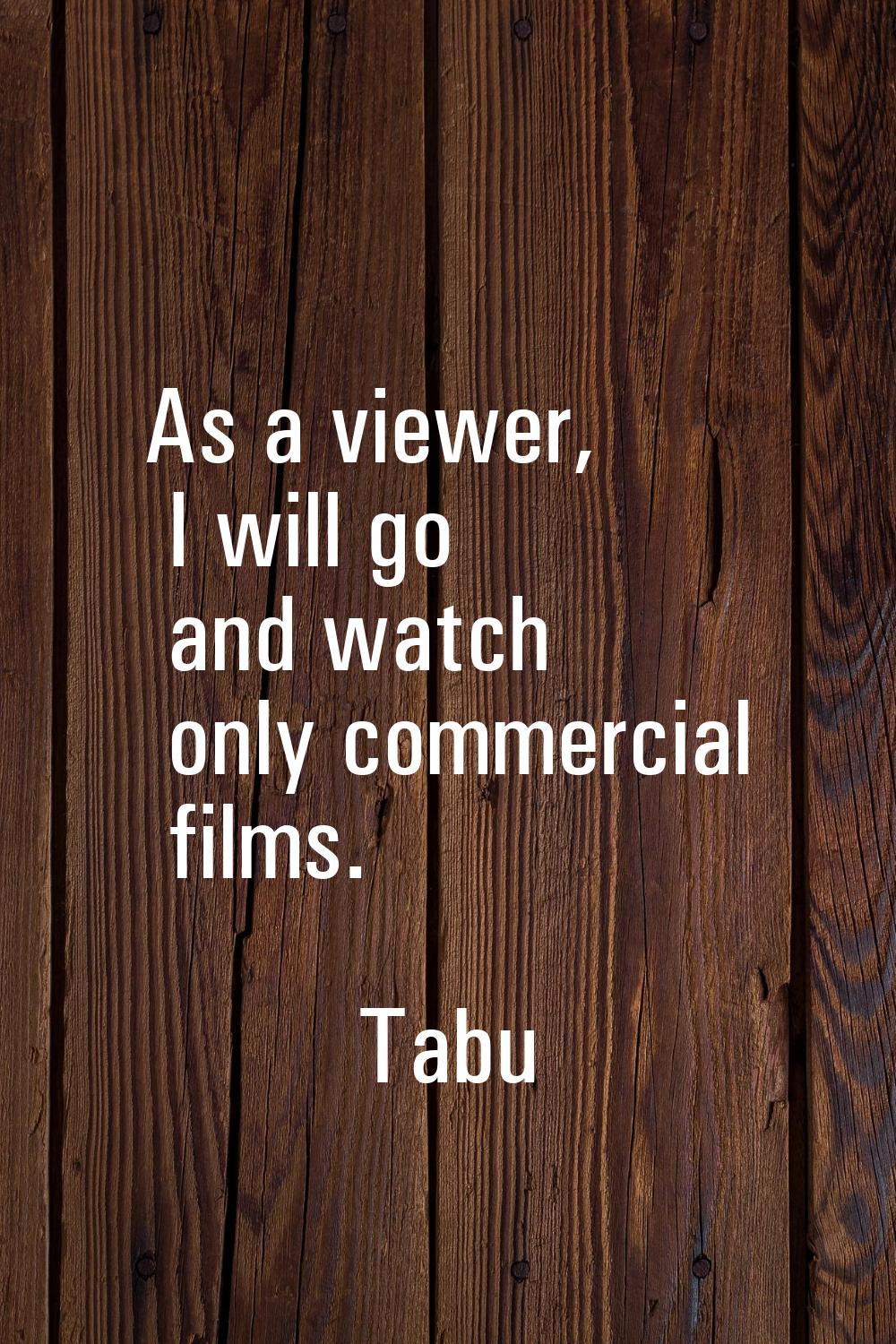 As a viewer, I will go and watch only commercial films.
