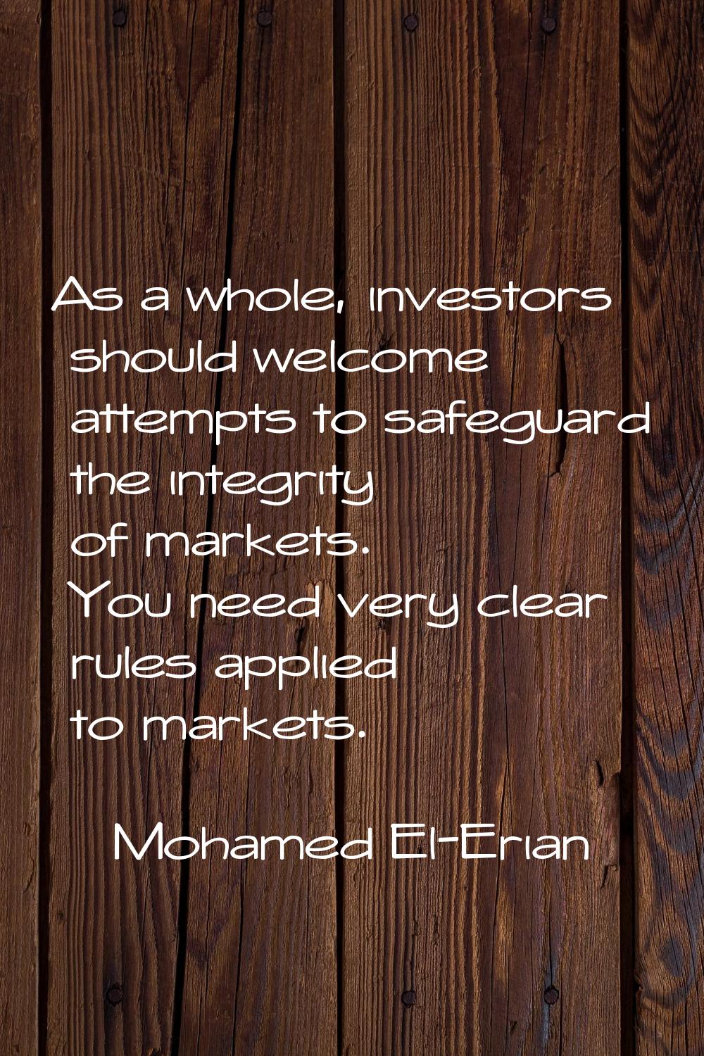 As a whole, investors should welcome attempts to safeguard the integrity of markets. You need very 
