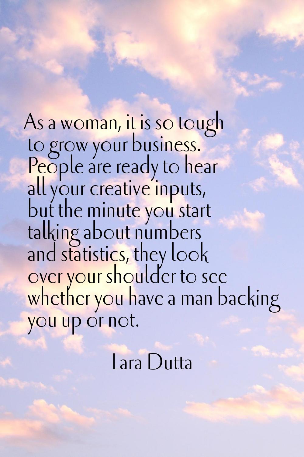 As a woman, it is so tough to grow your business. People are ready to hear all your creative inputs