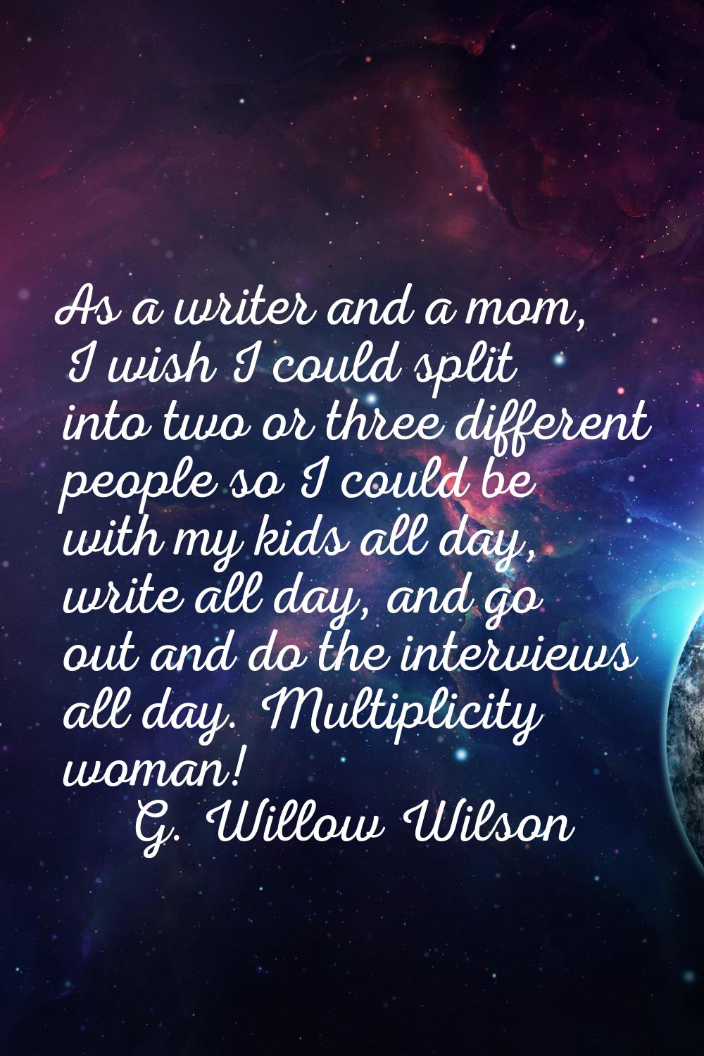 As a writer and a mom, I wish I could split into two or three different people so I could be with m