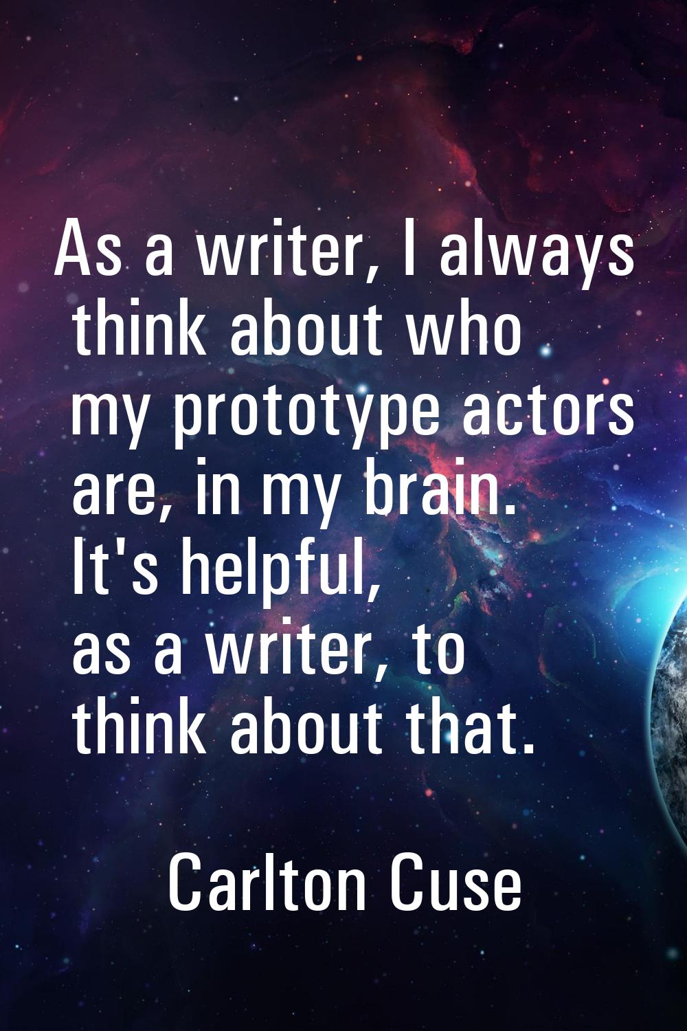As a writer, I always think about who my prototype actors are, in my brain. It's helpful, as a writ