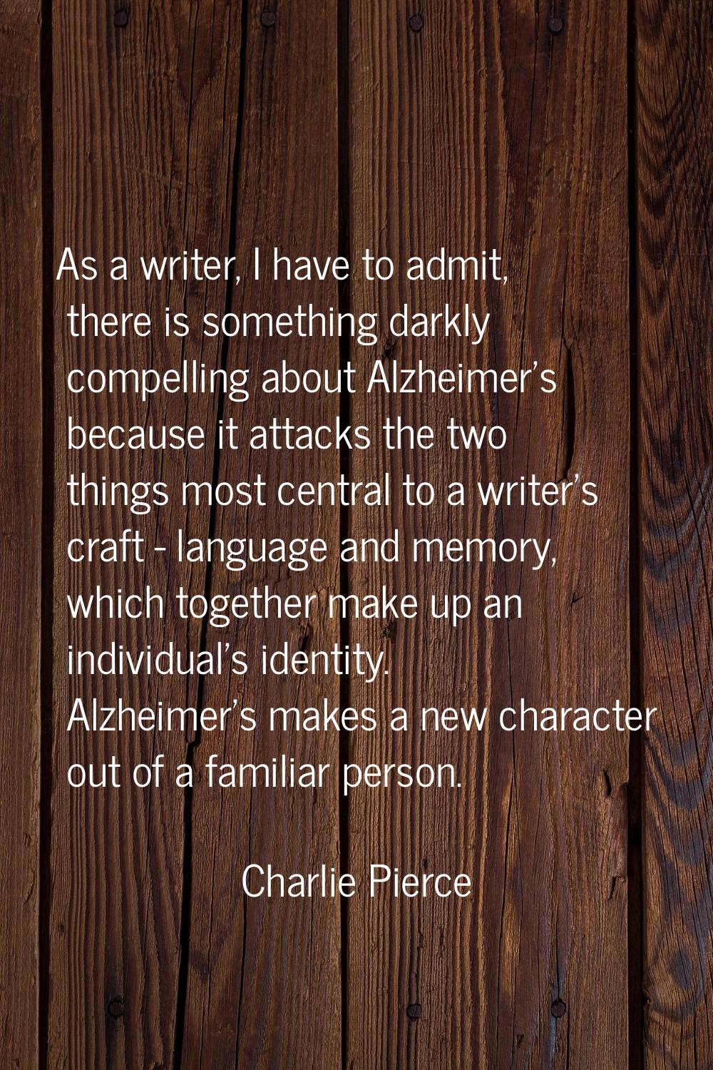 As a writer, I have to admit, there is something darkly compelling about Alzheimer's because it att