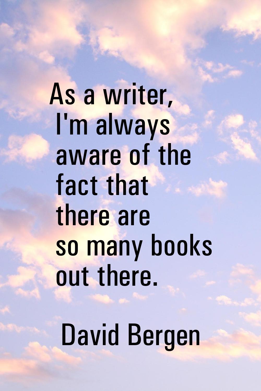 As a writer, I'm always aware of the fact that there are so many books out there.