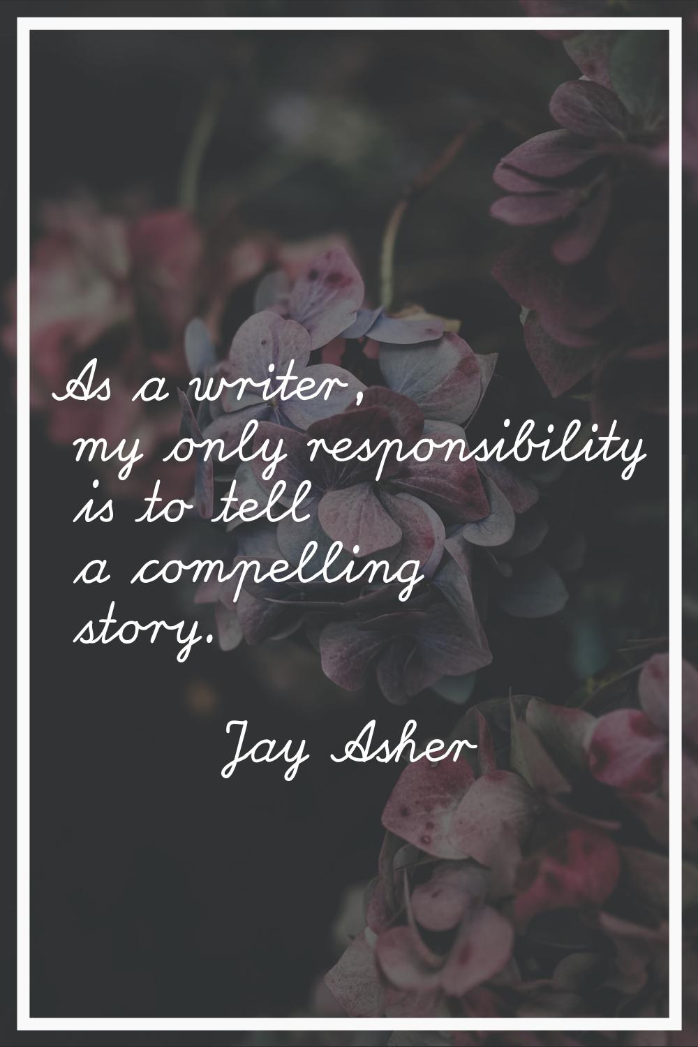As a writer, my only responsibility is to tell a compelling story.