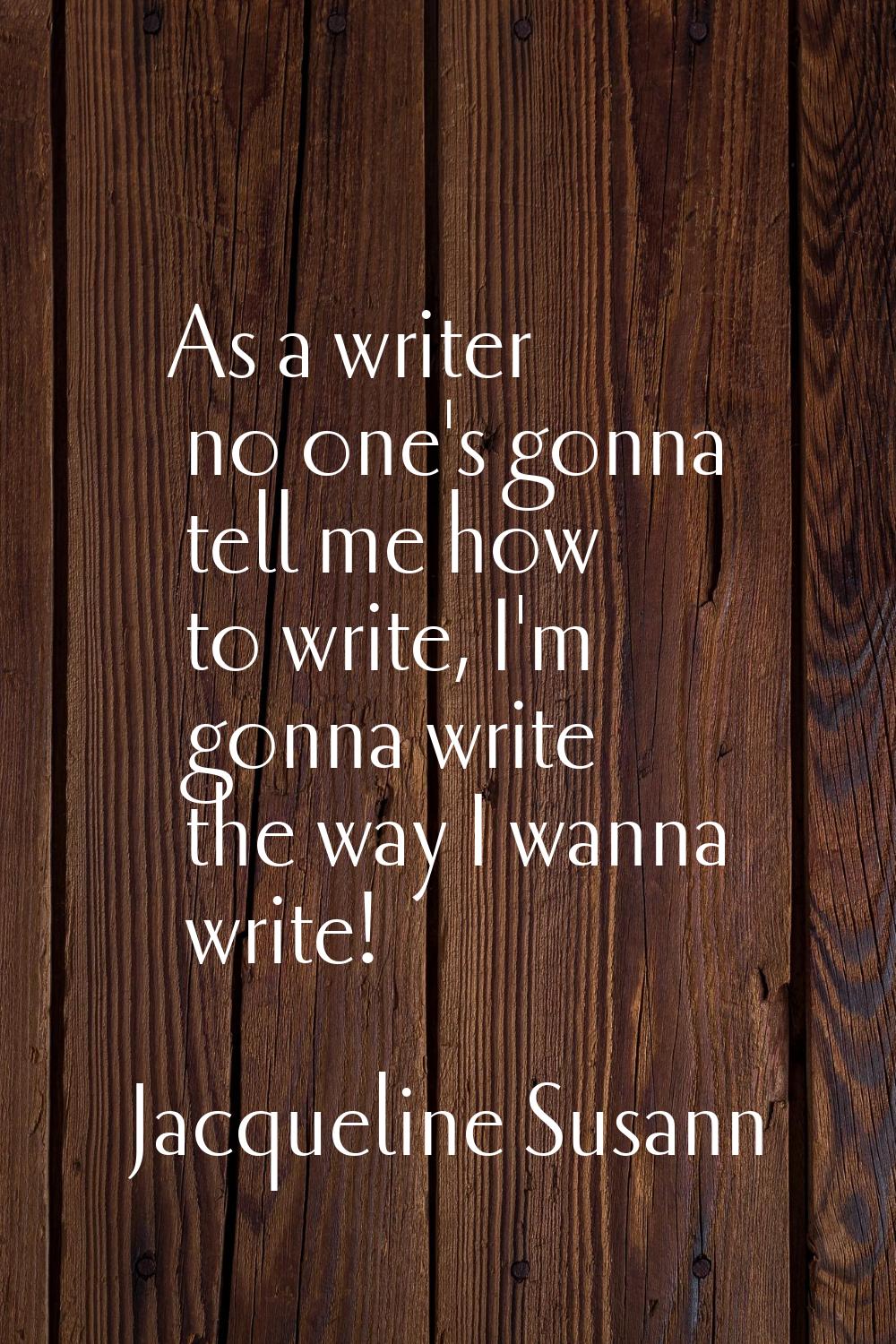 As a writer no one's gonna tell me how to write, I'm gonna write the way I wanna write!