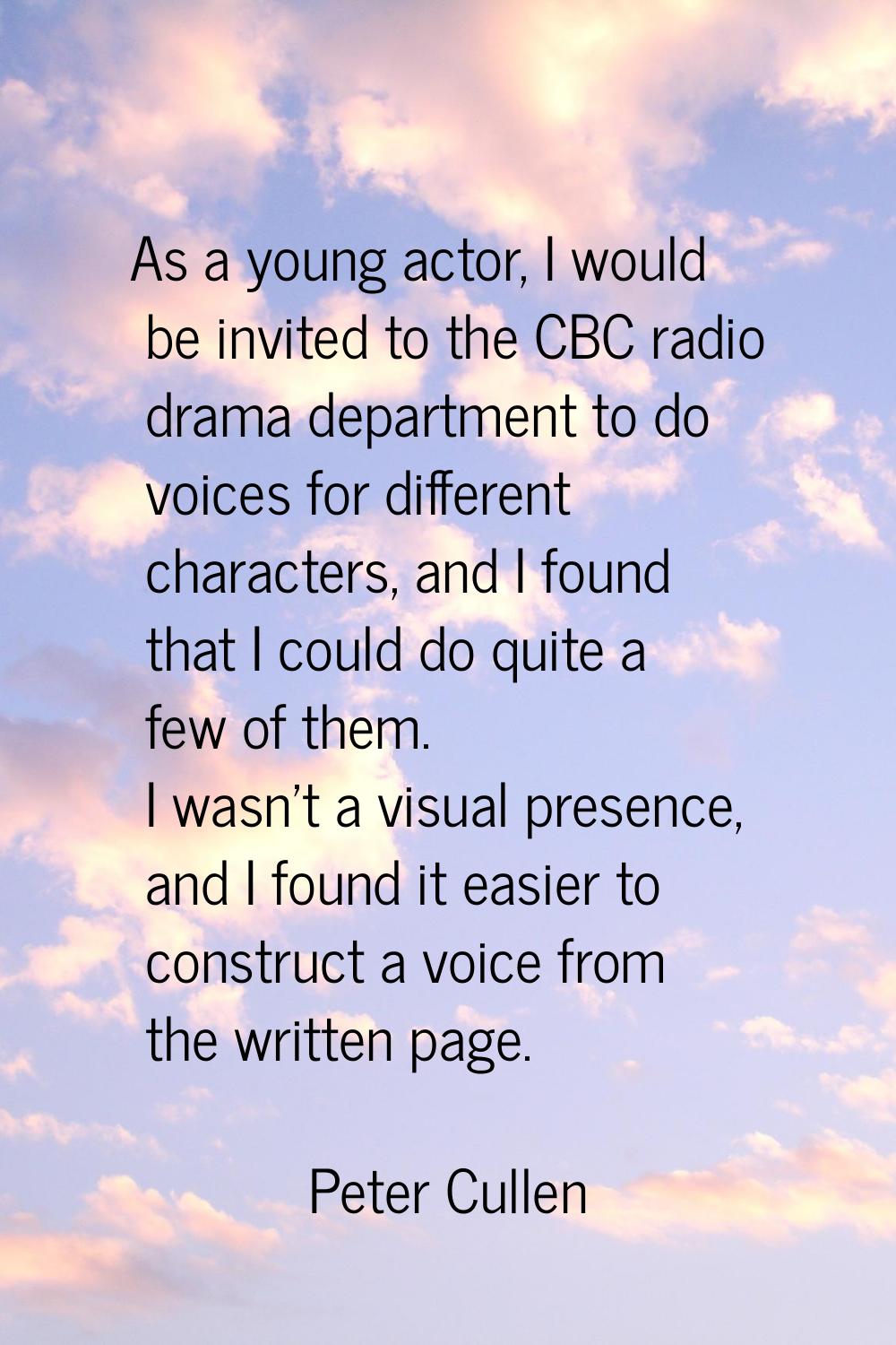 As a young actor, I would be invited to the CBC radio drama department to do voices for different c