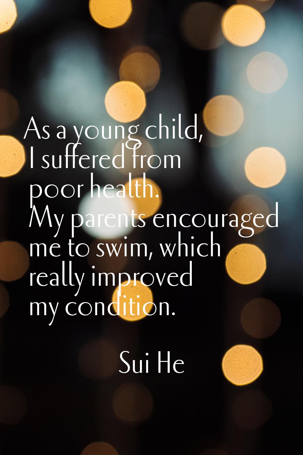 As a young child, I suffered from poor health. My parents encouraged me to swim, which really impro
