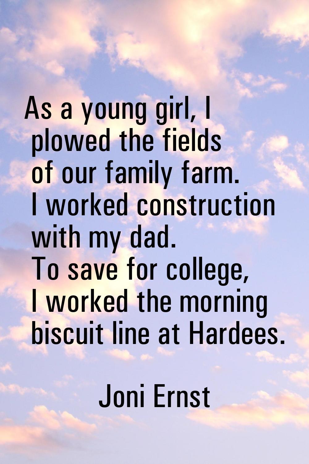 As a young girl, I plowed the fields of our family farm. I worked construction with my dad. To save
