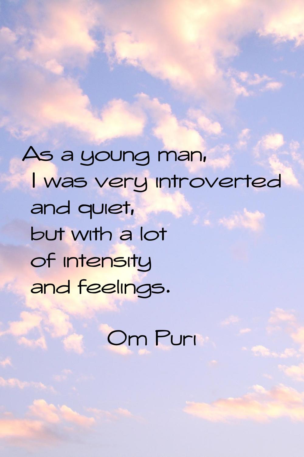 As a young man, I was very introverted and quiet, but with a lot of intensity and feelings.