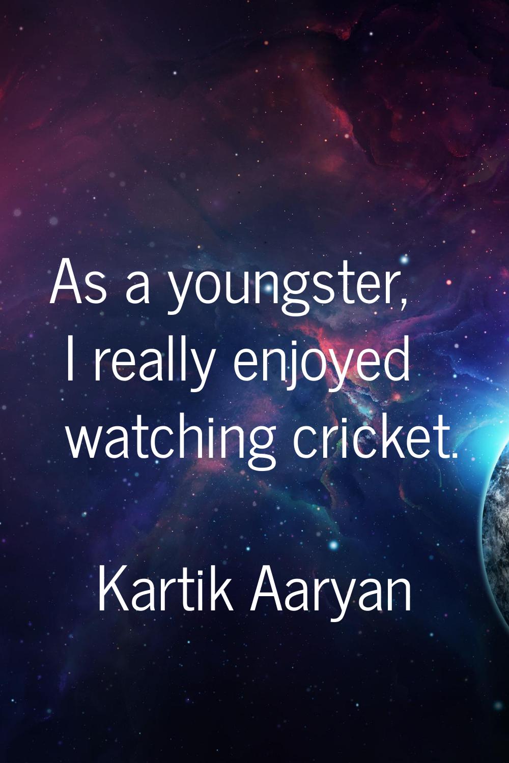As a youngster, I really enjoyed watching cricket.