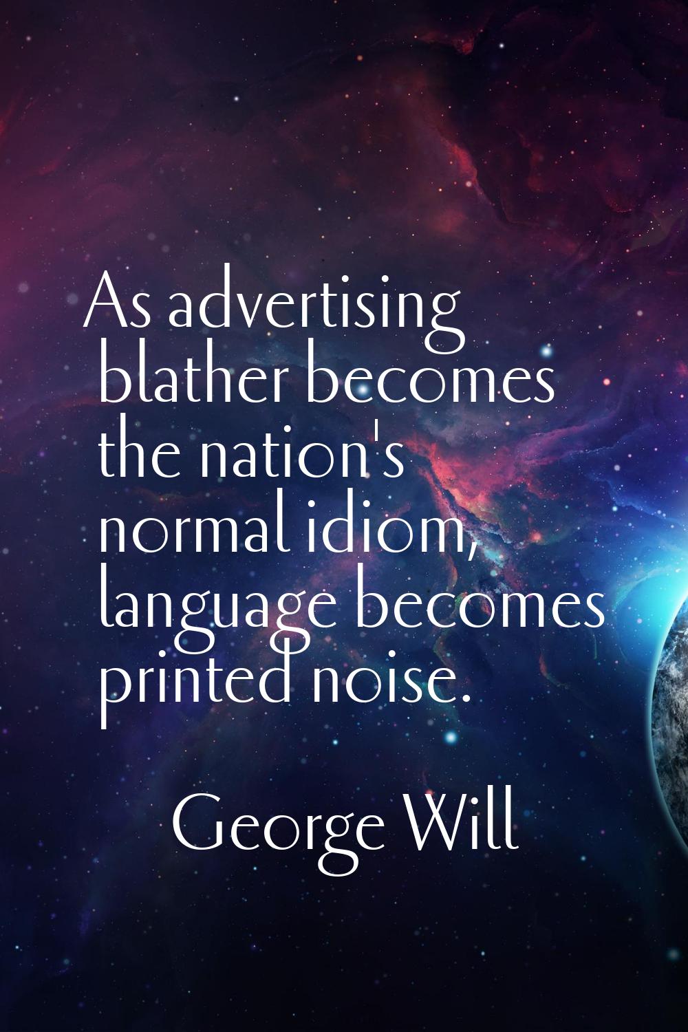 As advertising blather becomes the nation's normal idiom, language becomes printed noise.