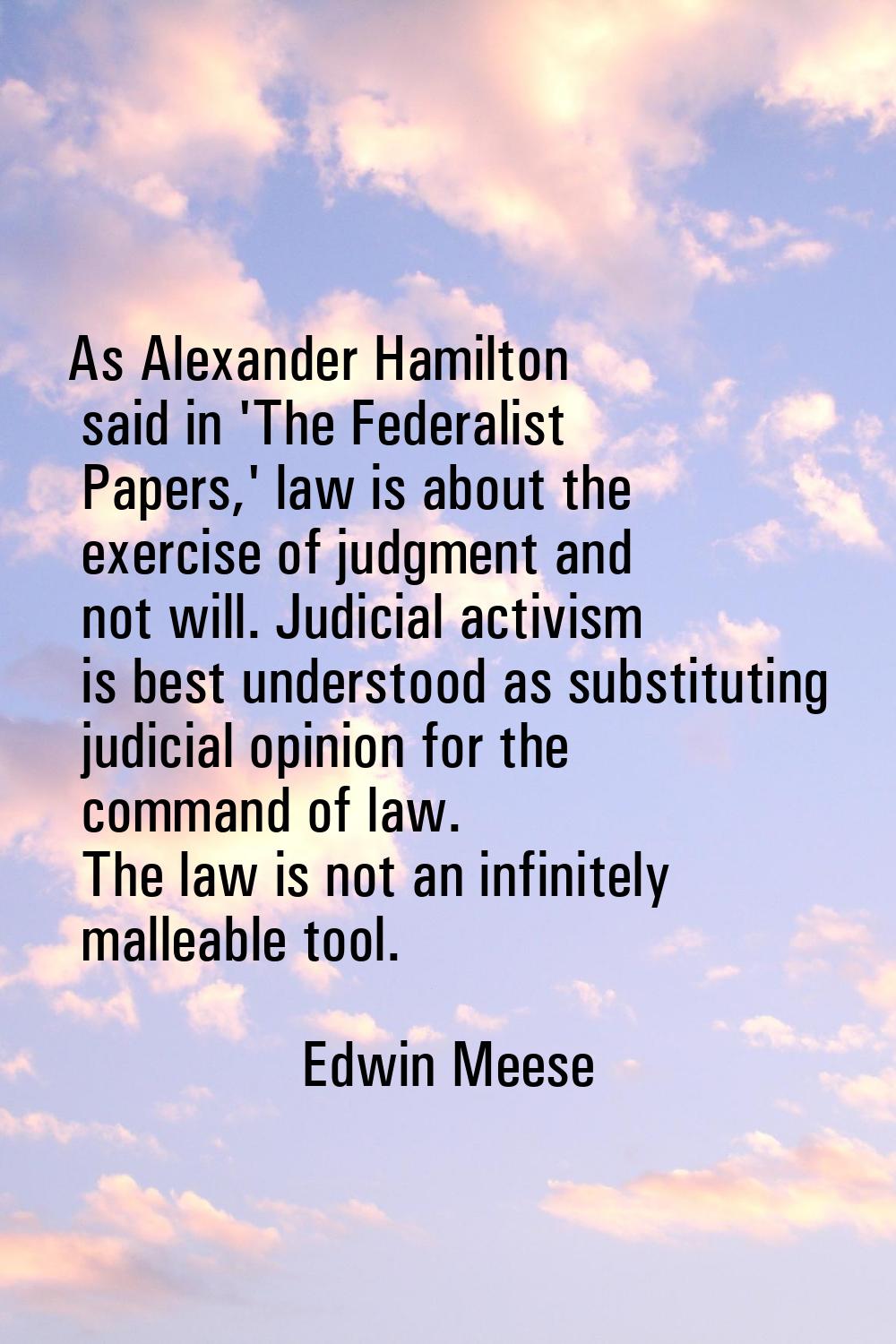 As Alexander Hamilton said in 'The Federalist Papers,' law is about the exercise of judgment and no