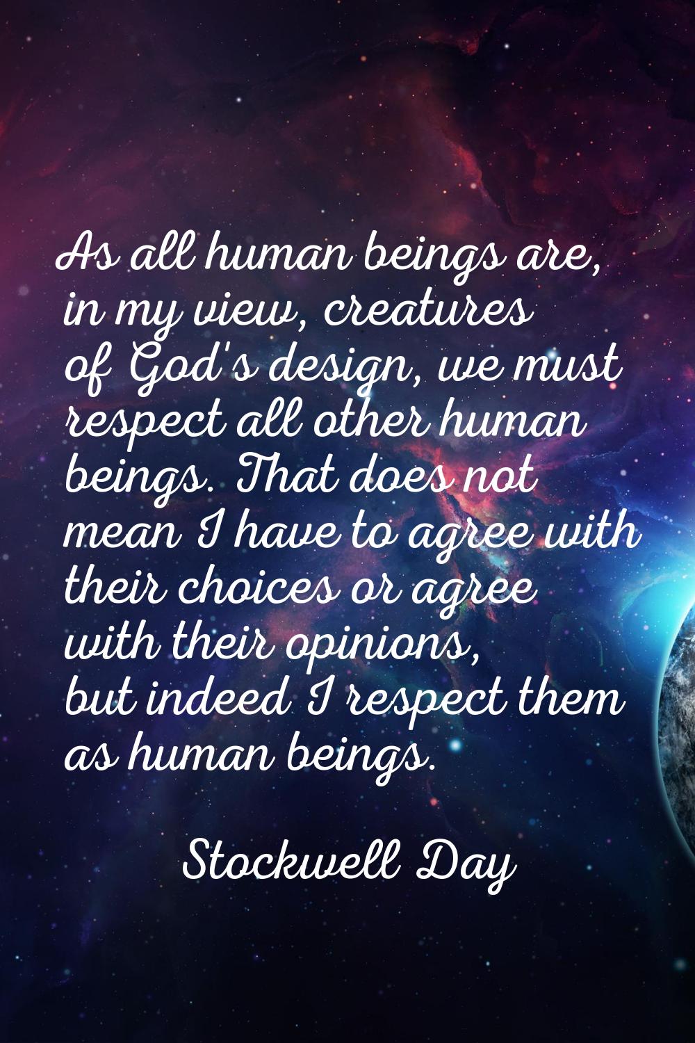 As all human beings are, in my view, creatures of God's design, we must respect all other human bei